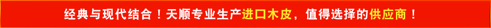 經(jīng)典與現(xiàn)代結(jié)合！天順專業(yè)生產(chǎn)進(jìn)口木皮，值得選擇的供應(yīng)商！